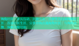 海角社区：多元互动，兴趣交友，分享生活点滴海角社区：连接社区生活，分享你我点滴海角社区：与海风共舞，探索无限可能