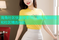 海角社区快速搜索ID，轻松找到好友和社区精选内容
