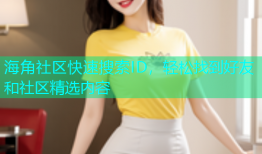 海角社区快速搜索ID，轻松找到好友和社区精选内容