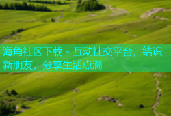 海角社区下载 - 互动社交平台，结识新朋友，分享生活点滴