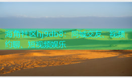海角社区hj9db8：同城交友、视频约聊、短视频娱乐