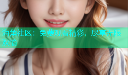 海角社区：免费观看精彩，尽享无限欢愉