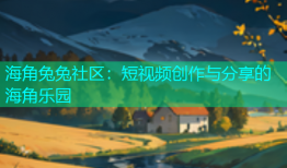 海角兔兔社区：短视频创作与分享的海角乐园