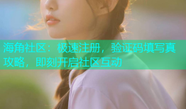 海角社区：极速注册，验证码填写真攻略，即刻开启社区互动