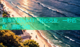 海角社区hjb43：轻松交友，一秒匹配，语聊心动