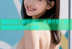 海角社区：最新地址，免费开放，快速发现你的快乐源泉