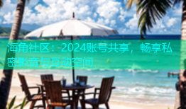 海角社区：2024账号共享，畅享私密影音与互动空间
