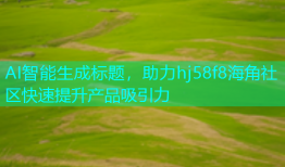 AI智能生成标题，助力hj58f8海角社区快速提升产品吸引力