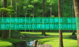 北海海角路中山社区卫生院事故：智慧医疗平台助力社区健康管理与双向转诊