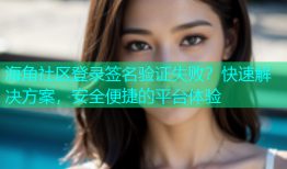 海角社区登录签名验证失败？快速解决方案，安全便捷的平台体验