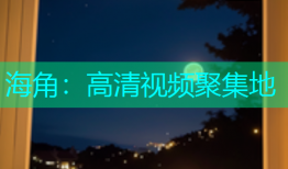 海角：高清视频聚集地