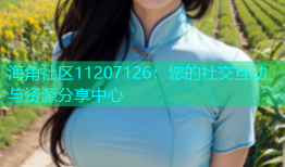 海角社区11207126：您的社交互动与资源分享中心