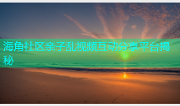 海角社区亲子乱视频互动分享平台揭秘