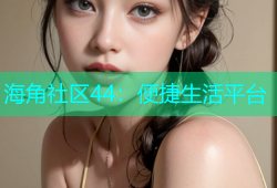 海角社区44：便捷生活平台
