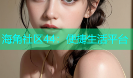 海角社区44：便捷生活平台