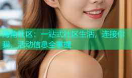 海角社区：一站式社区生活，连接你我，活动信息全掌握
