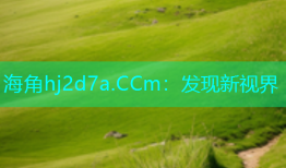 海角hj2d7a.CCm：发现新视界