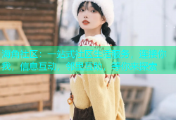 海角社区：一站式社区生活服务，连接你我，信息互动，邻里互助，等你来探索