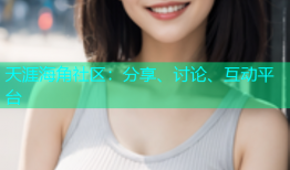 天涯海角社区：分享、讨论、互动平台