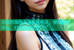 北海市海角大道社区电话：便捷服务平台，打造和谐社区