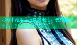 北海市海角大道社区电话：便捷服务平台，打造和谐社区