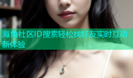 海角社区ID搜索轻松找好友实时互动新体验