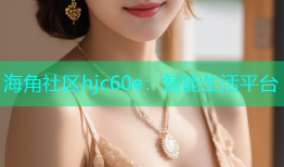 海角社区hjc60e：智能生活平台