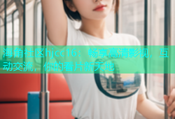 海角社区hjcc16：畅享高清影视，互动交流，你的看片新天地