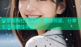 探索海角社区签到：连接邻里，分享生活的最佳平台