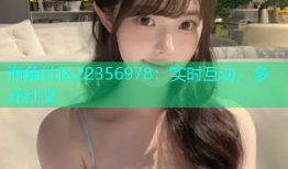 海角社区22356978：实时互动、多元社交