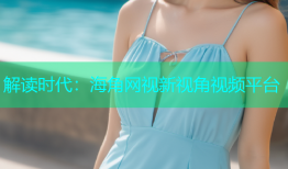 解读时代：海角网视新视角视频平台