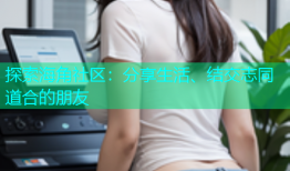 探索海角社区：分享生活、结交志同道合的朋友