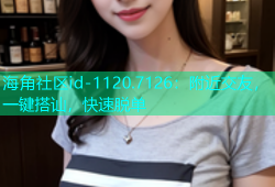 海角社区id-1120.7126：附近交友，一键搭讪，快速脱单