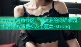 strong海角社区：福建油的网络家园，生活服务消费交友全覆盖-strong