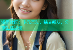 海角社区：多元互动，结交新友，分享生活点滴.