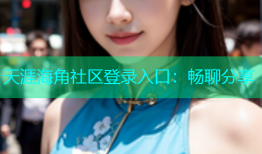 天涯海角社区登录入口：畅聊分享