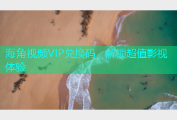 海角视频VIP兑换码，解锁超值影视体验