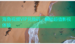 海角视频VIP兑换码，解锁超值影视体验