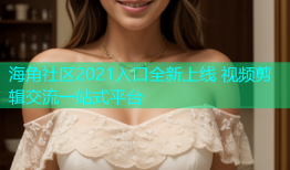 海角社区2021入口全新上线 视频剪辑交流一站式平台