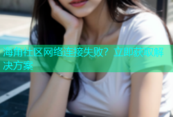 海角社区网络连接失败？立即获取解决方案