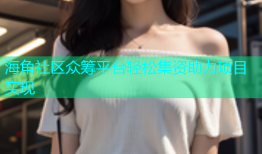 海角社区众筹平台轻松集资助力项目实现