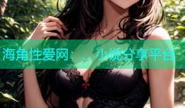 海角性爱网：、小说分享平台