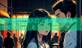 探索海角登录入口，畅享多元影视与社交互动