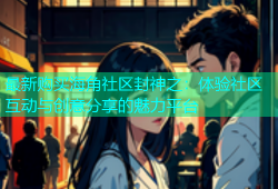 最新购买海角社区封神之：体验社区互动与创意分享的魅力平台