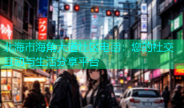 北海市海角大道社区电话：您的社交互动与生活分享平台