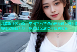 以海角社区为例，突出平台特点的标题可以是：海角社区每日开放，探索社区活动与便利服务
