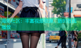 海角社区：丰富视频资源，随时在线播放