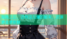 海角之后，还有这儿懂的都来，资源更全更新鲜