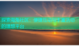 探索海角社区：便捷互动与丰富活动的理想平台