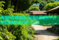 海角社区查询网一站式信息服务平台轻松掌握热点内容